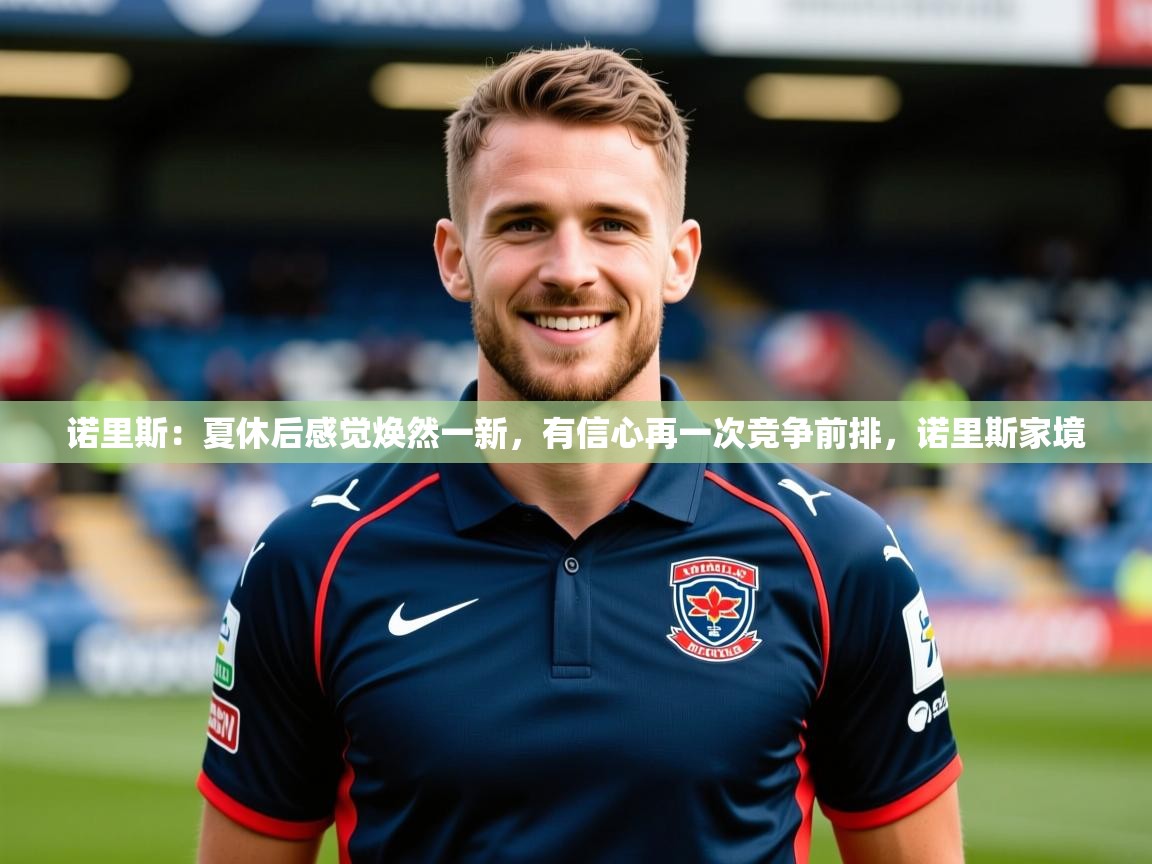 2025乐鱼体育入口登录官网app诺里斯:夏休后感觉焕然一新,有信心再一次竞争前排,诺里斯家境 第3张