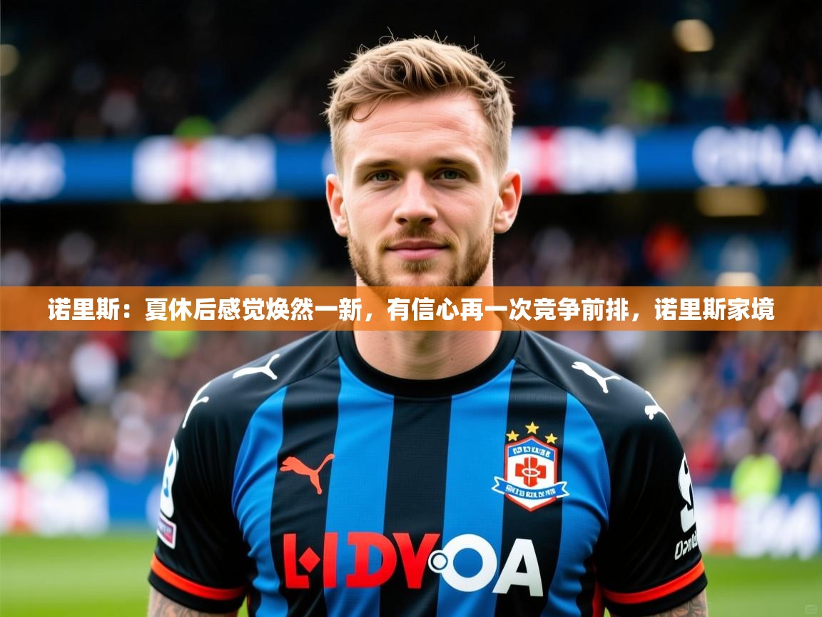 2025乐鱼体育入口登录官网app诺里斯:夏休后感觉焕然一新,有信心再一次竞争前排,诺里斯家境 第4张