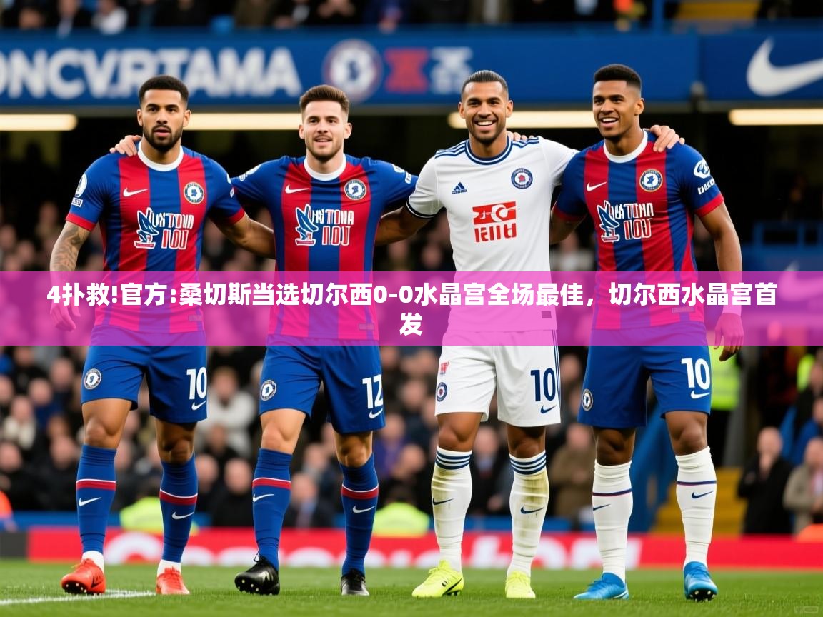 2025乐鱼体育app登录入口4扑救!官方:桑切斯当选切尔西0-0水晶宫全场最佳,切尔西水晶宫首发 第2张