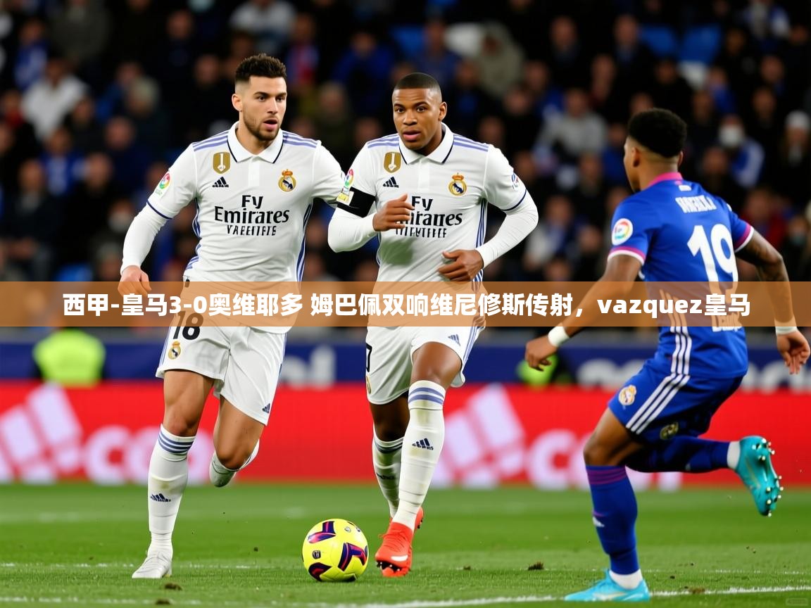 2025乐鱼体育在线网站西甲-皇马3-0奥维耶多 姆巴佩双响维尼修斯传射,vazquez皇马 第1张