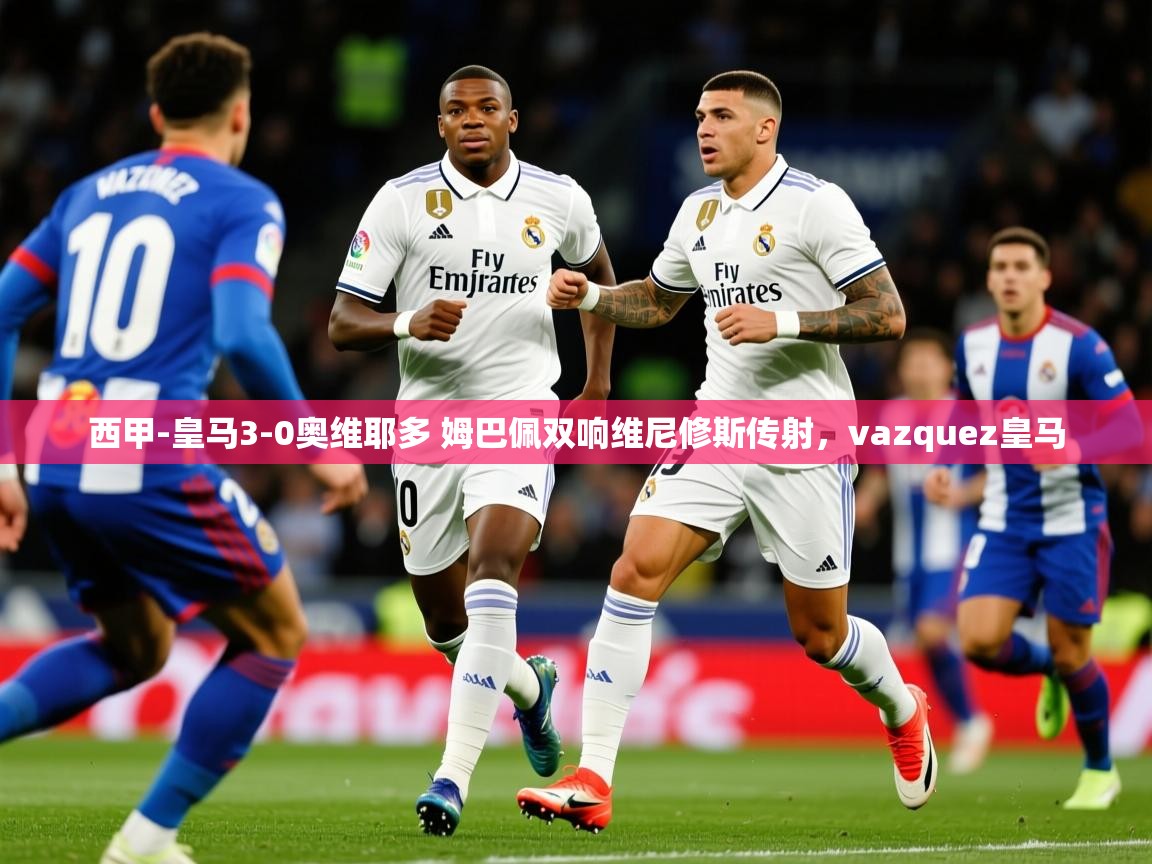 2025乐鱼体育在线网站西甲-皇马3-0奥维耶多 姆巴佩双响维尼修斯传射,vazquez皇马 第3张