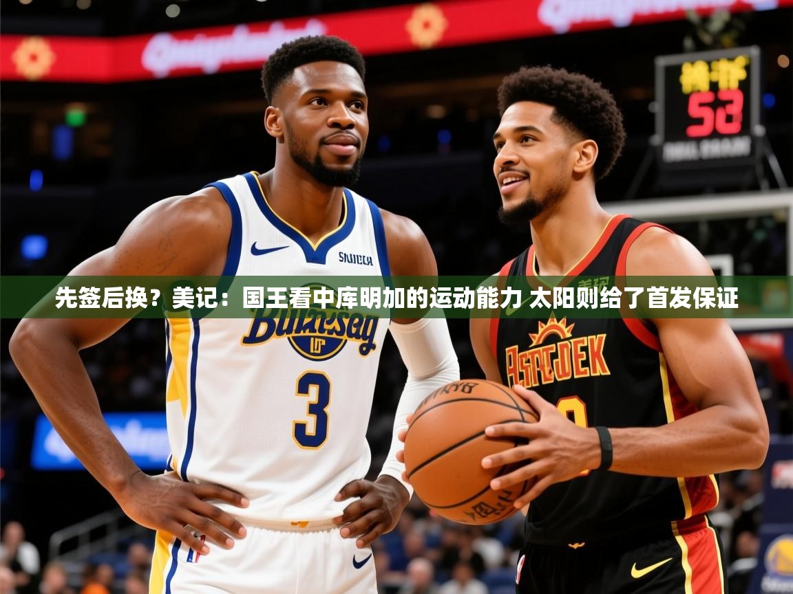 2025乐鱼体育在线登录先签后换?美记:国王看中库明加的运动能力 太阳则给了首发保证 第1张