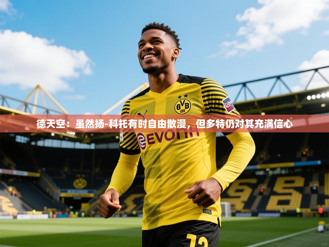 2025乐鱼体育app德天空:虽然扬-科托有时自由散漫,但多特仍对其充满信心 第2张