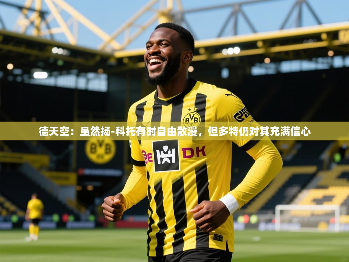 2025乐鱼体育app德天空:虽然扬-科托有时自由散漫,但多特仍对其充满信心 第3张