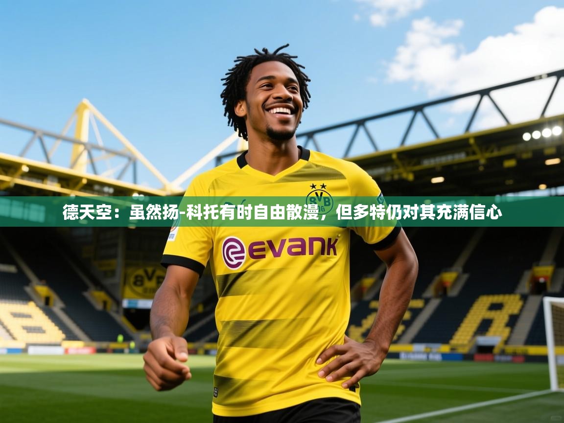 2025乐鱼体育app德天空:虽然扬-科托有时自由散漫,但多特仍对其充满信心 第4张