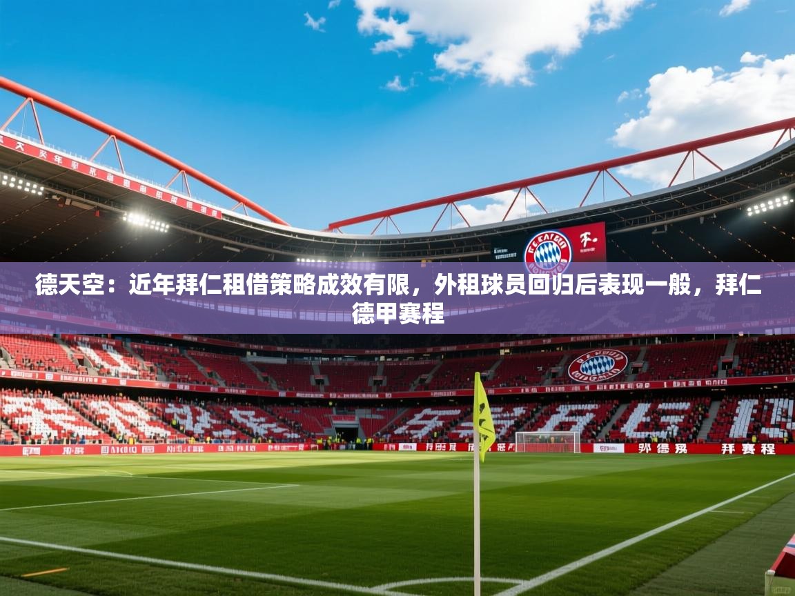 2025乐鱼体育在线德天空:近年拜仁租借策略成效有限,外租球员回归后表现一般,拜仁德甲赛程 第1张
