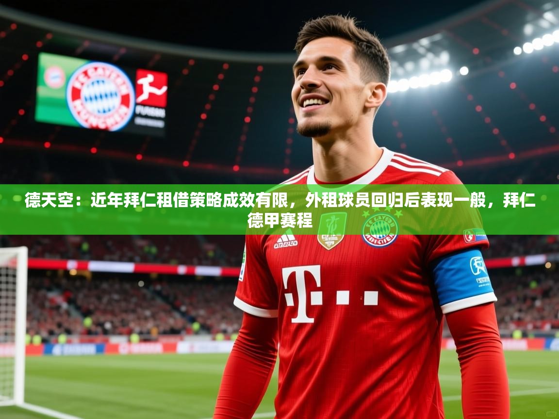 2025乐鱼体育在线德天空:近年拜仁租借策略成效有限,外租球员回归后表现一般,拜仁德甲赛程 第2张