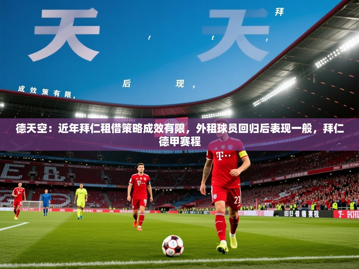 2025乐鱼体育在线德天空:近年拜仁租借策略成效有限,外租球员回归后表现一般,拜仁德甲赛程 第3张