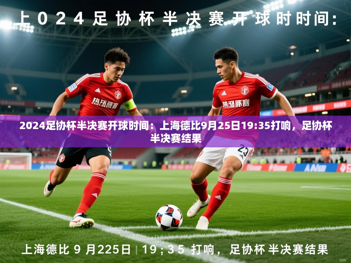 2025乐鱼体育官网2024足协杯半决赛开球时间：上海德比9月25日19:35打响，足协杯半决赛结果