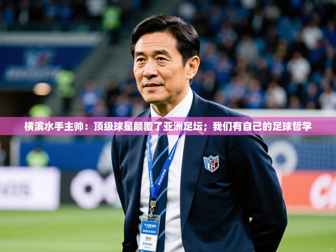 2025乐鱼体育app横滨水手主帅：顶级球星颠覆了亚洲足坛；我们有自己的足球哲学