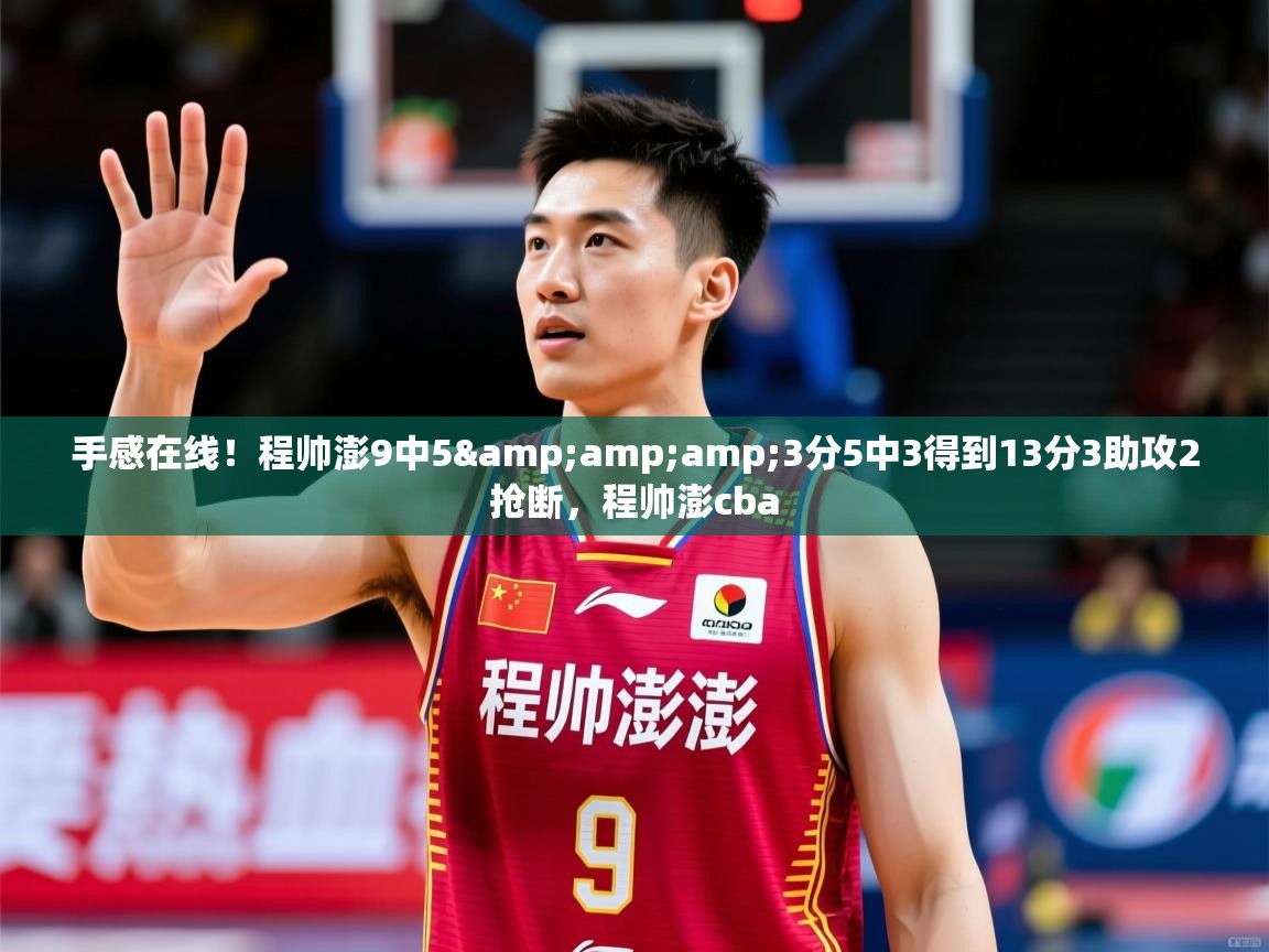 2025乐鱼体育在线下载手感在线！程帅澎9中5&amp;amp;3分5中3得到13分3助攻2抢断，程帅澎cba