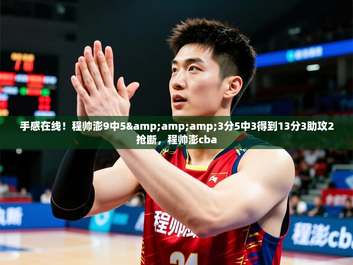 2025乐鱼体育在线下载手感在线！程帅澎9中5&amp;amp;3分5中3得到13分3助攻2抢断，程帅澎cba  第2张