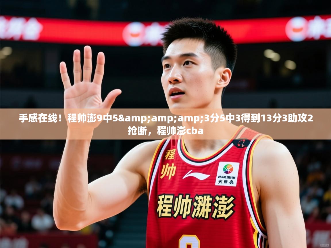 2025乐鱼体育在线下载手感在线！程帅澎9中5&amp;amp;3分5中3得到13分3助攻2抢断，程帅澎cba  第4张