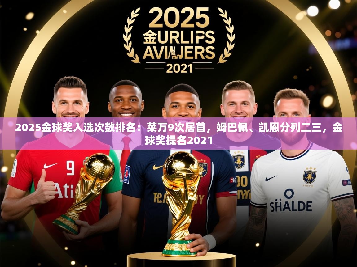 2025乐鱼体育app官网入口2025金球奖入选次数排名：莱万9次居首，姆巴佩、凯恩分列二三，金球奖提名2021  第1张