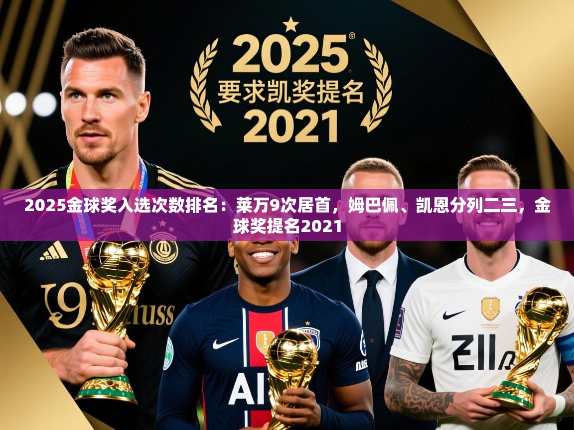 2025乐鱼体育app官网入口2025金球奖入选次数排名：莱万9次居首，姆巴佩、凯恩分列二三，金球奖提名2021  第2张