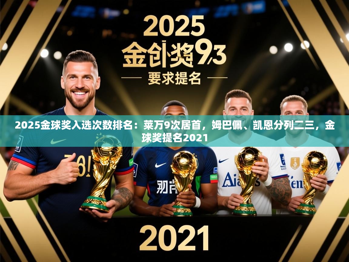 2025乐鱼体育app官网入口2025金球奖入选次数排名：莱万9次居首，姆巴佩、凯恩分列二三，金球奖提名2021  第4张