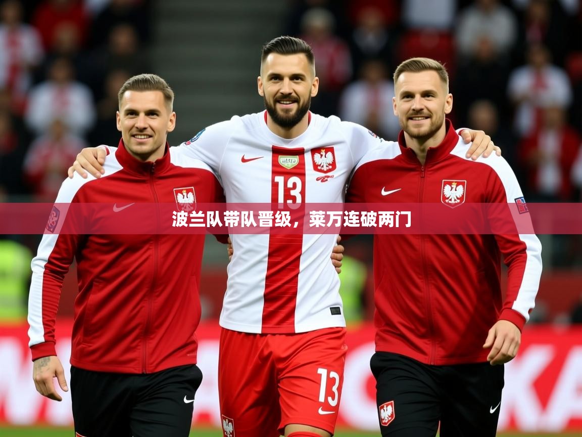 2025乐鱼体育app波兰队带队晋级,莱万连破两门 第3张