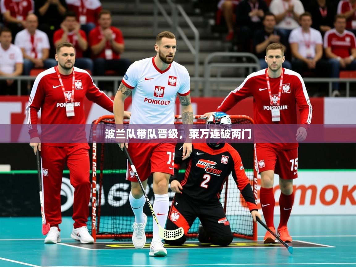 2025乐鱼体育app波兰队带队晋级,莱万连破两门 第4张