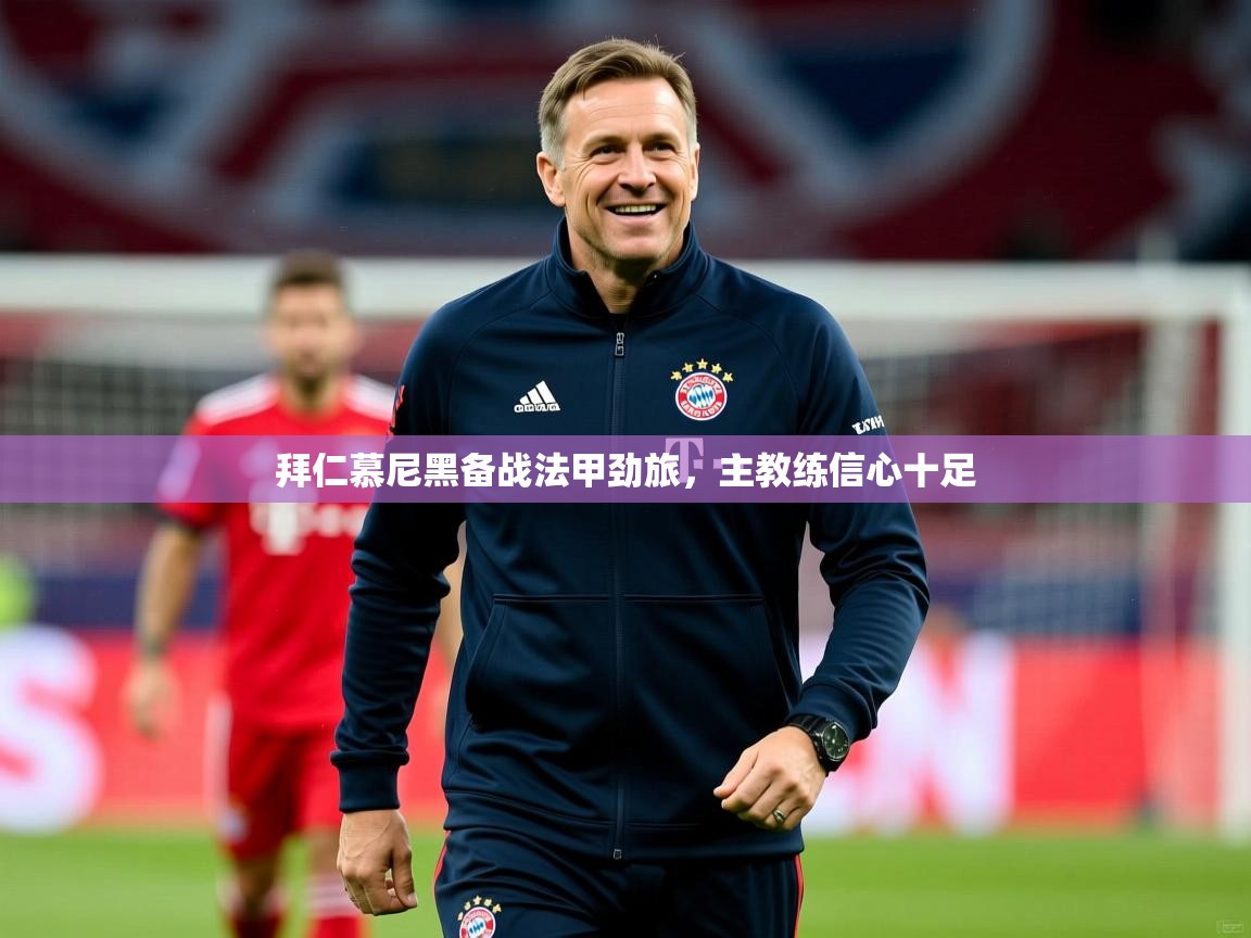 2025乐鱼体育app拜仁慕尼黑备战法甲劲旅，主教练信心十足