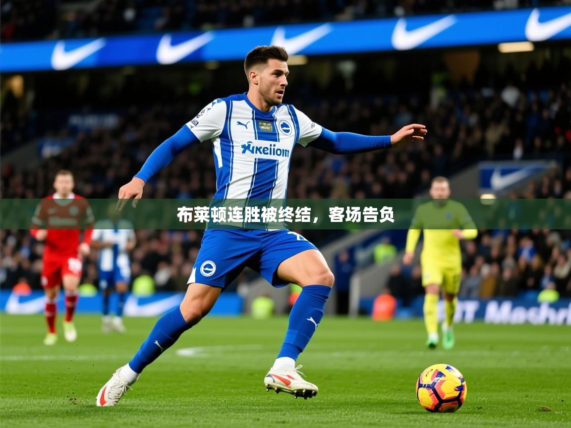 2026乐鱼体育app登录入口布莱顿连胜被终结,客场告负 第4张
