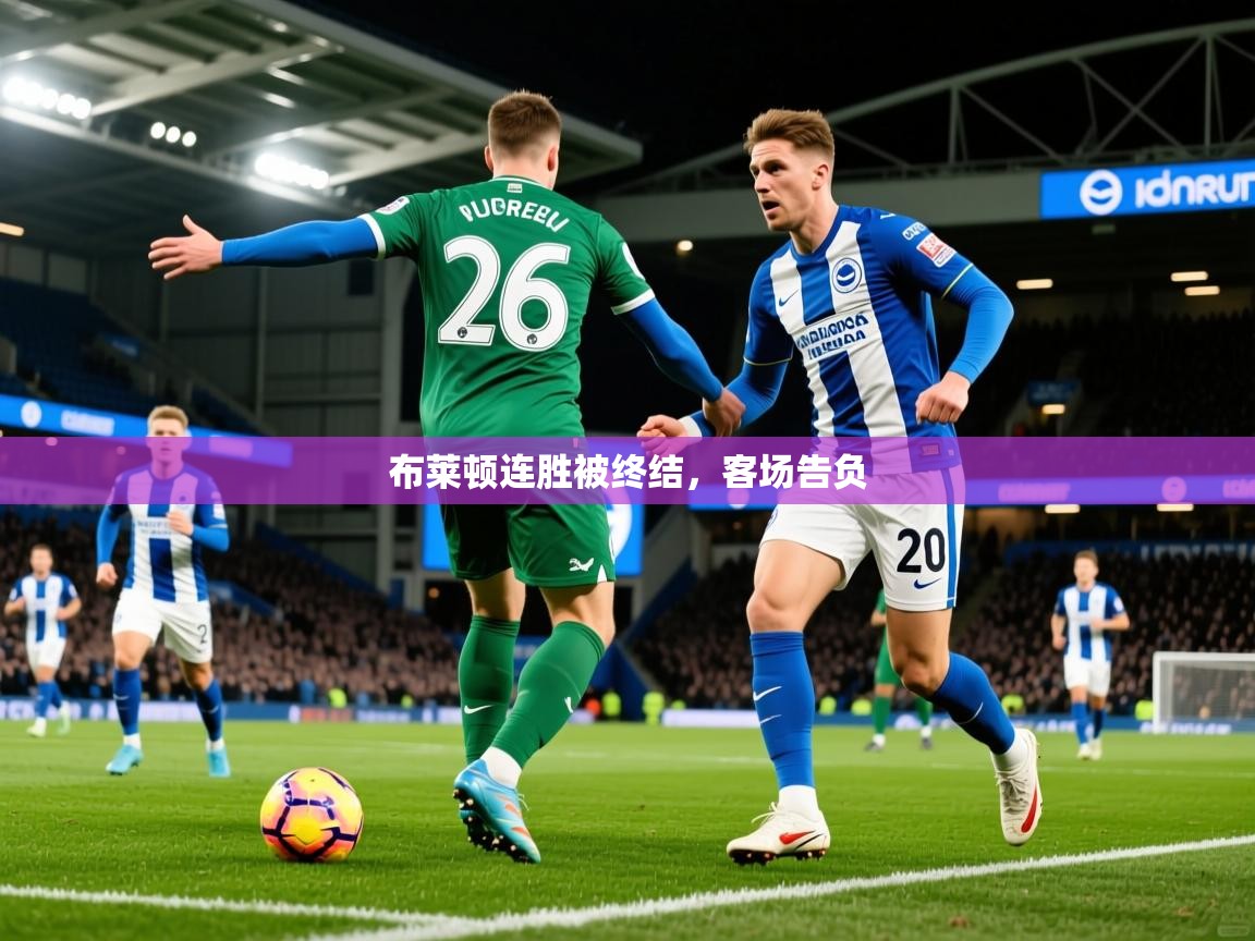 2026乐鱼体育app登录入口布莱顿连胜被终结,客场告负 第3张