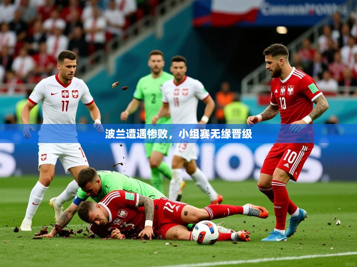 2026乐鱼体育app下载官网(中国)波兰遭遇惨败，小组赛无缘晋级  第3张