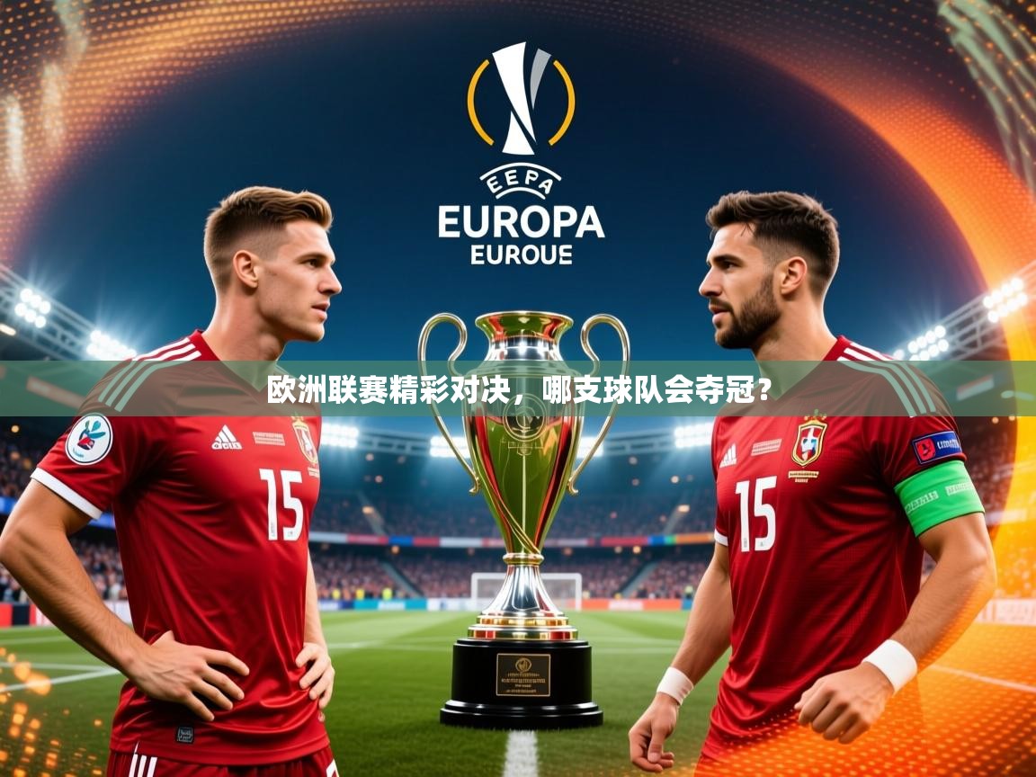 2026乐鱼体育在线下载欧洲联赛精彩对决,哪支球队会夺冠? 第4张