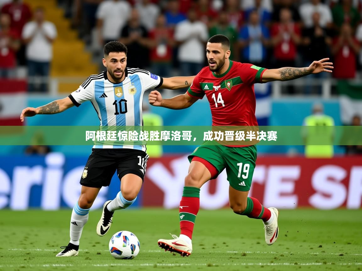 2026乐鱼体育在线阿根廷惊险战胜摩洛哥，成功晋级半决赛  第4张