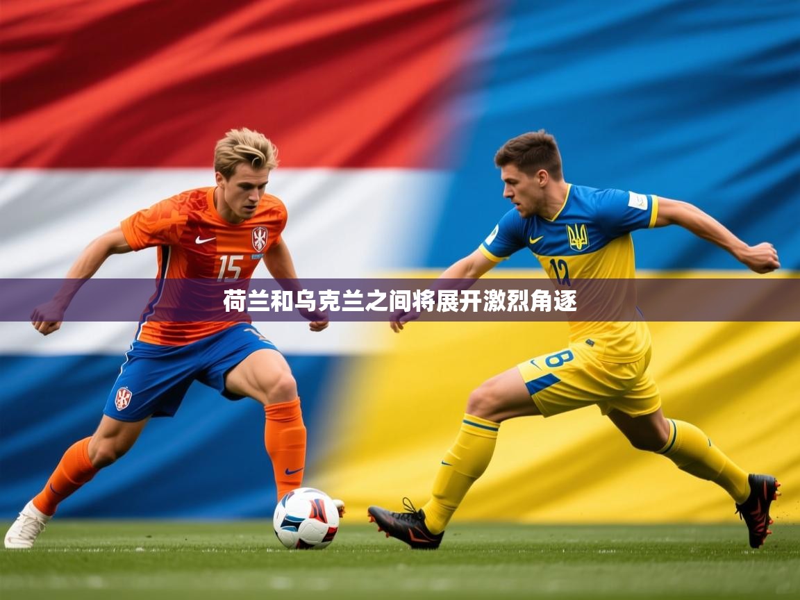 2026乐鱼体育app荷兰和乌克兰之间将展开激烈角逐  第3张