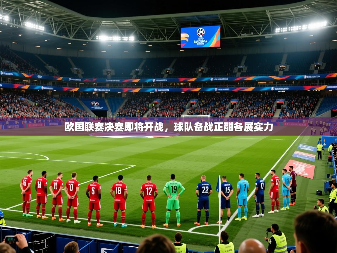2026乐鱼体育欧国联赛决赛即将开战,球队备战正酣各展实力 第2张
