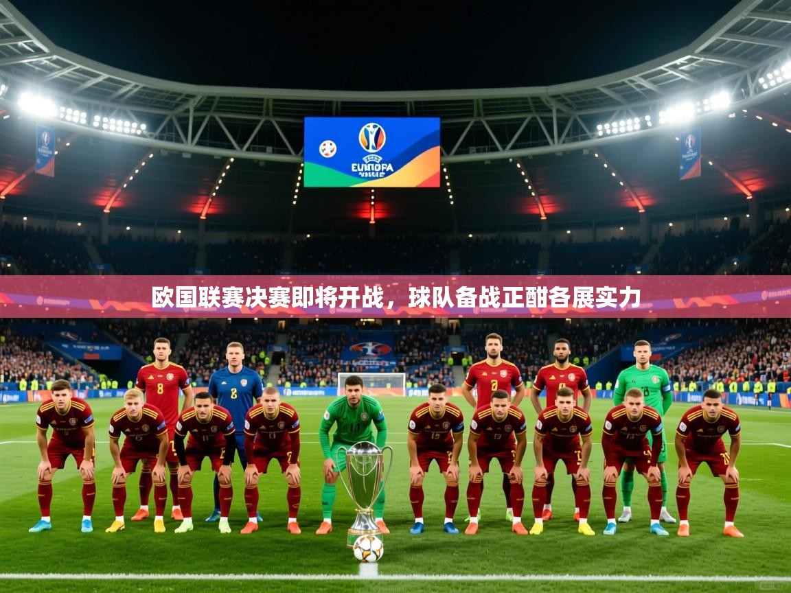 2026乐鱼体育欧国联赛决赛即将开战,球队备战正酣各展实力 第3张