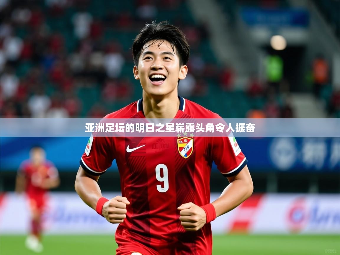 2026乐鱼体育网站入口亚洲足坛的明日之星崭露头角令人振奋  第1张