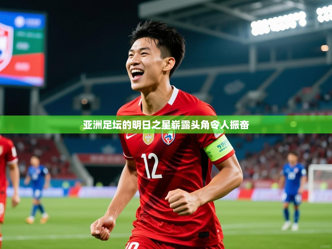 2026乐鱼体育网站入口亚洲足坛的明日之星崭露头角令人振奋  第4张