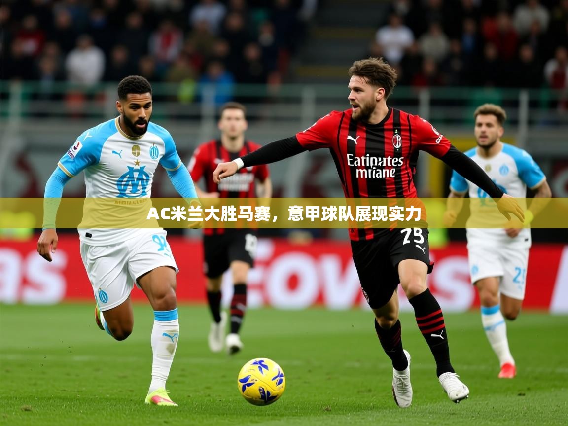 2026乐鱼体育网站入口AC米兰大胜马赛，意甲球队展现实力  第3张