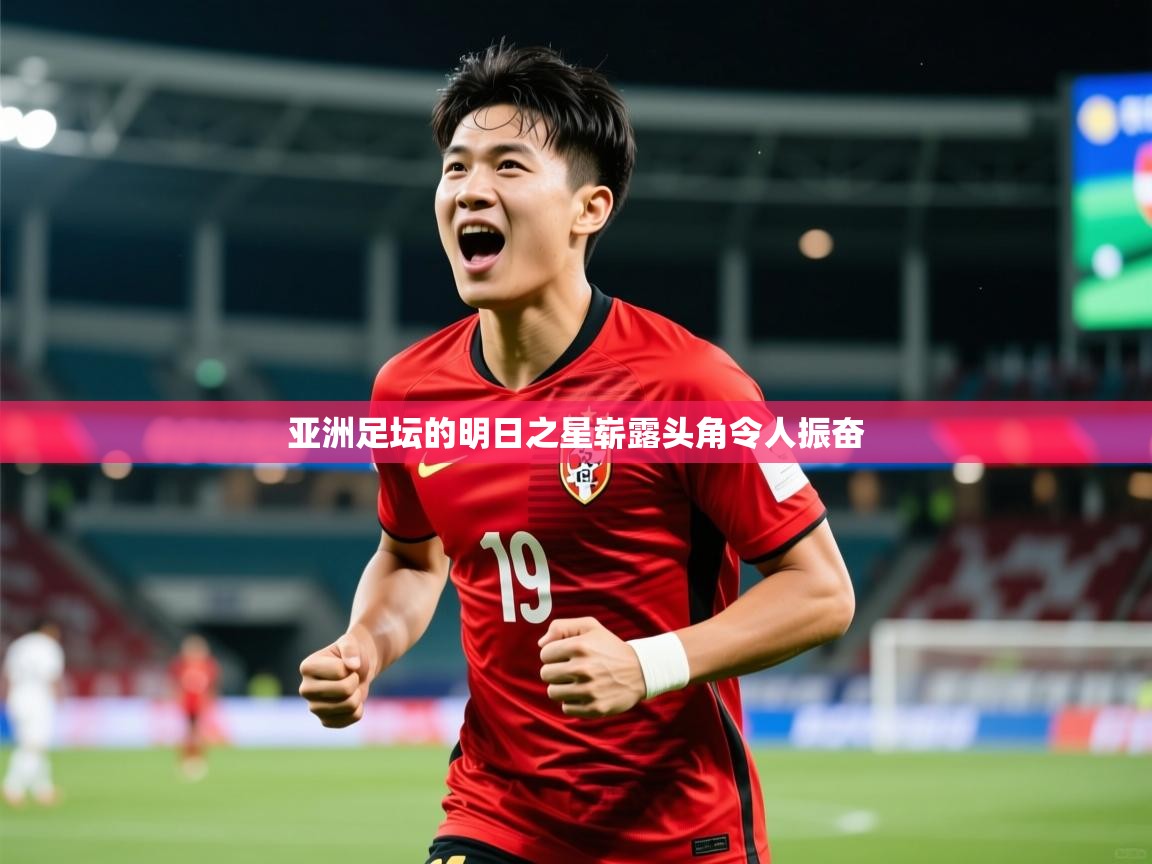 2026乐鱼体育网站入口亚洲足坛的明日之星崭露头角令人振奋  第2张