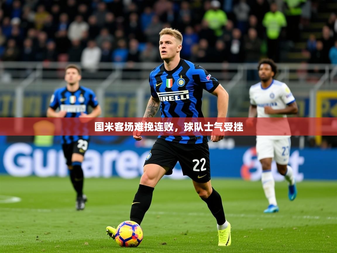 2026乐鱼体育在线登录国米客场难挽连败，球队士气受挫  第3张