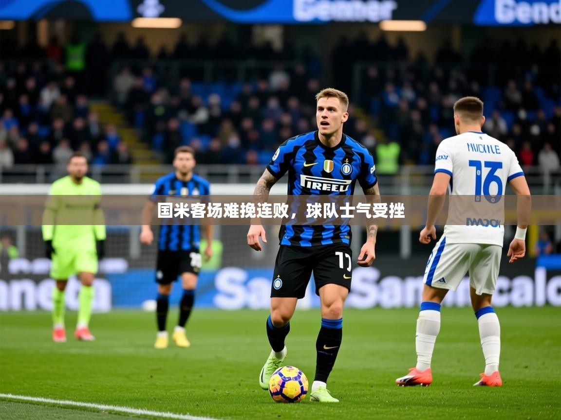 2026乐鱼体育在线登录国米客场难挽连败，球队士气受挫  第4张