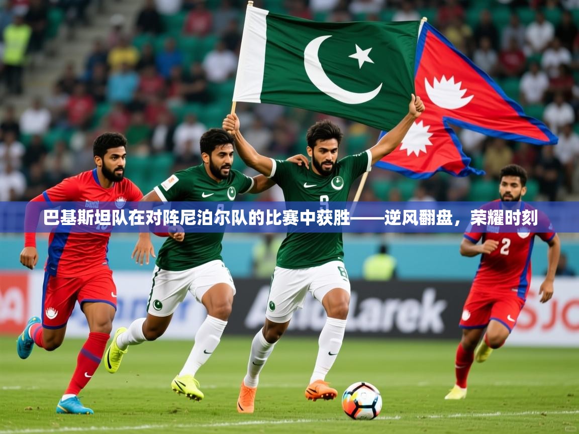 2026乐鱼体育在线下载巴基斯坦队在对阵尼泊尔队的比赛中获胜——逆风翻盘，荣耀时刻  第4张