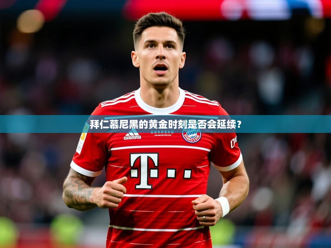 2026乐鱼体育入口登录官网app拜仁慕尼黑的黄金时刻是否会延续？  第1张