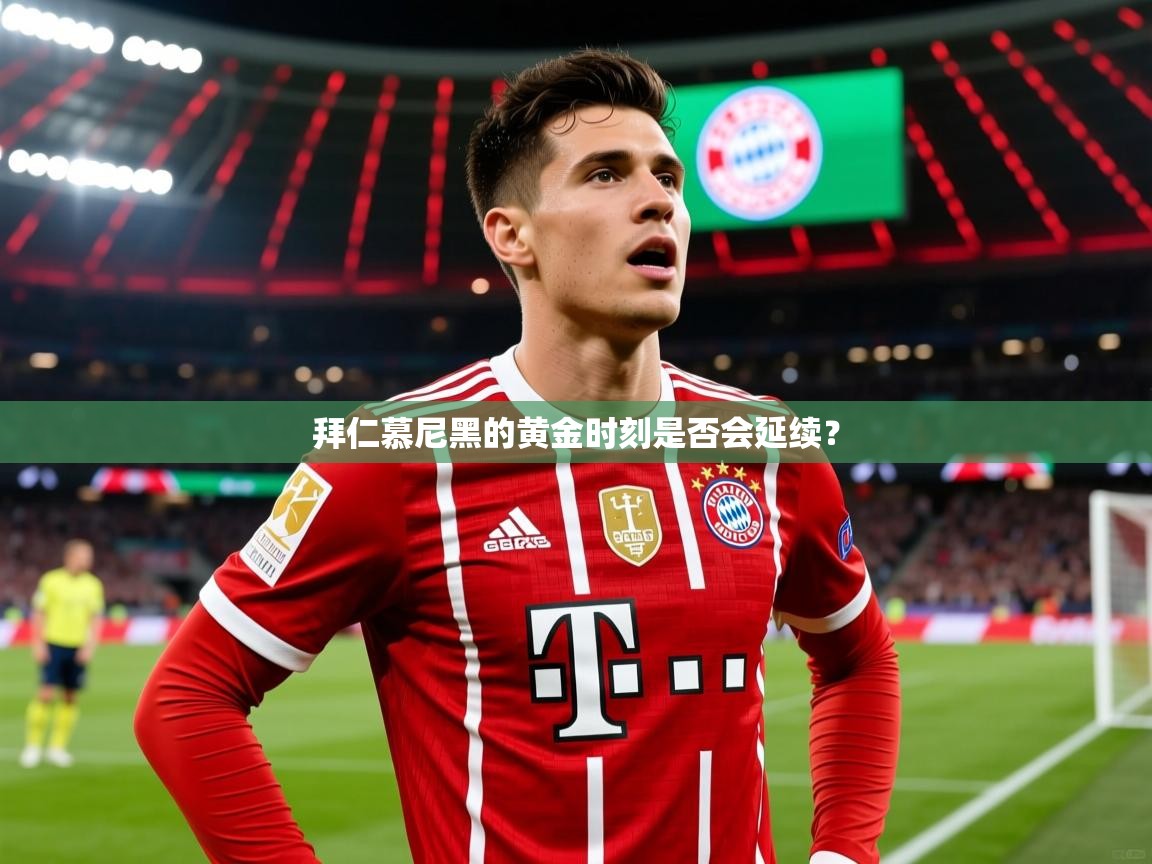 2026乐鱼体育入口登录官网app拜仁慕尼黑的黄金时刻是否会延续？  第4张