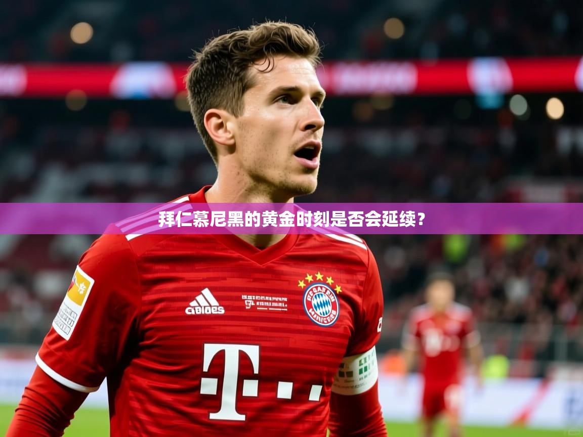 2026乐鱼体育入口登录官网app拜仁慕尼黑的黄金时刻是否会延续？  第2张