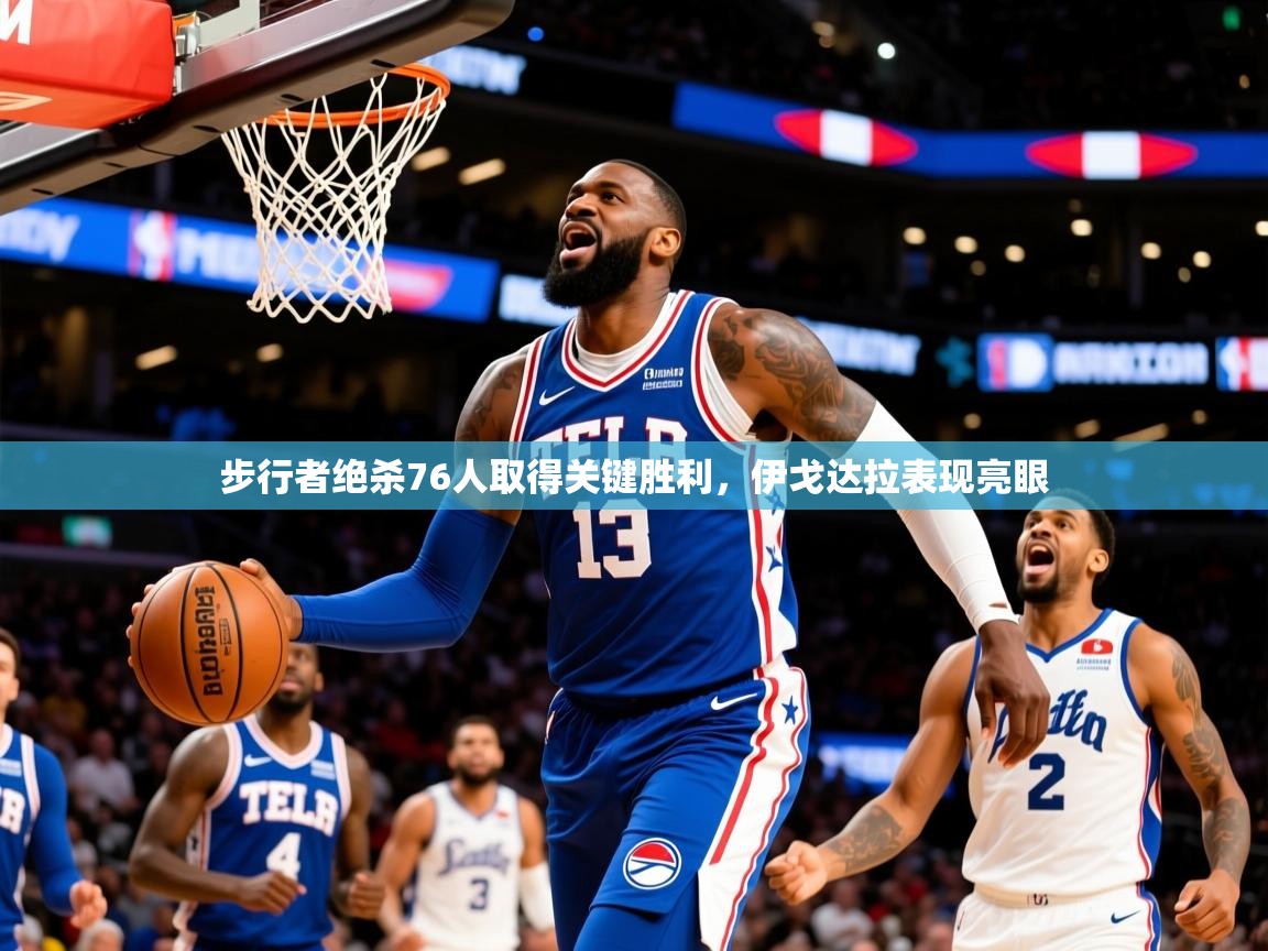 2026乐鱼体育入口登录官网app步行者绝杀76人取得关键胜利，伊戈达拉表现亮眼  第2张