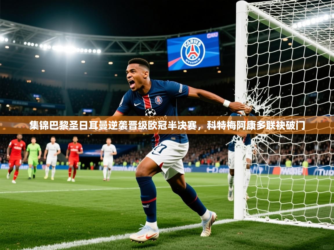 2026乐鱼体育官网在线登录入口集锦巴黎圣日耳曼逆袭晋级欧冠半决赛，科特梅阿康多联袂破门