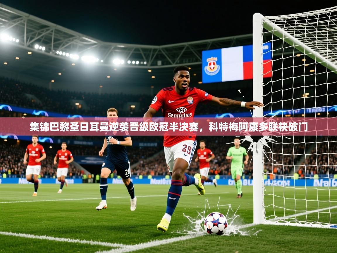 2026乐鱼体育官网在线登录入口集锦巴黎圣日耳曼逆袭晋级欧冠半决赛,科特梅阿康多联袂破门 第2张