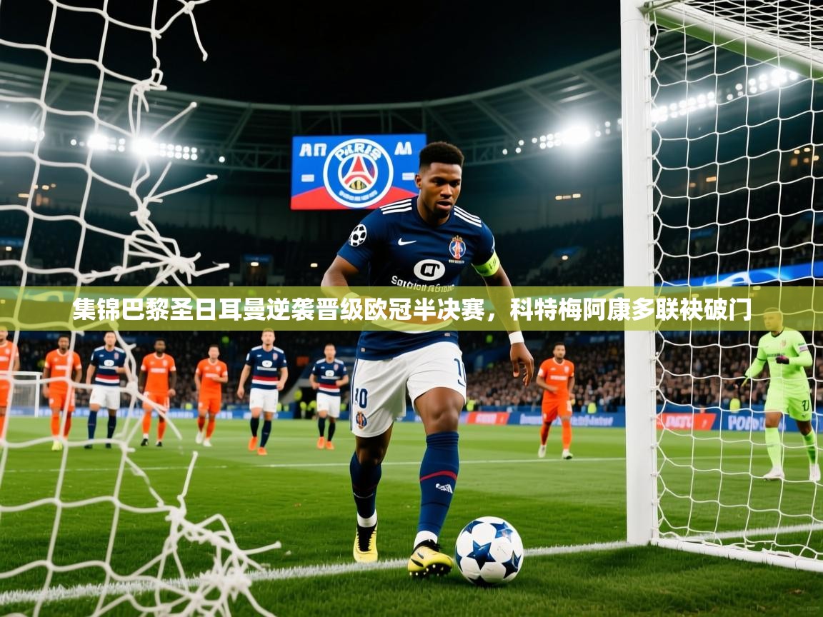 2026乐鱼体育官网在线登录入口集锦巴黎圣日耳曼逆袭晋级欧冠半决赛,科特梅阿康多联袂破门 第3张