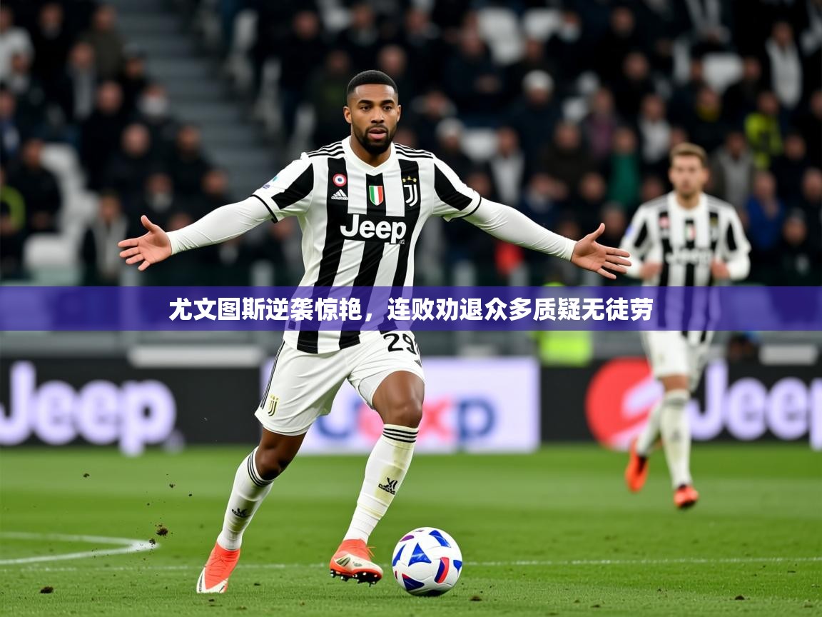 2026乐鱼体育官网尤文图斯逆袭惊艳，连败劝退众多质疑无徒劳  第1张
