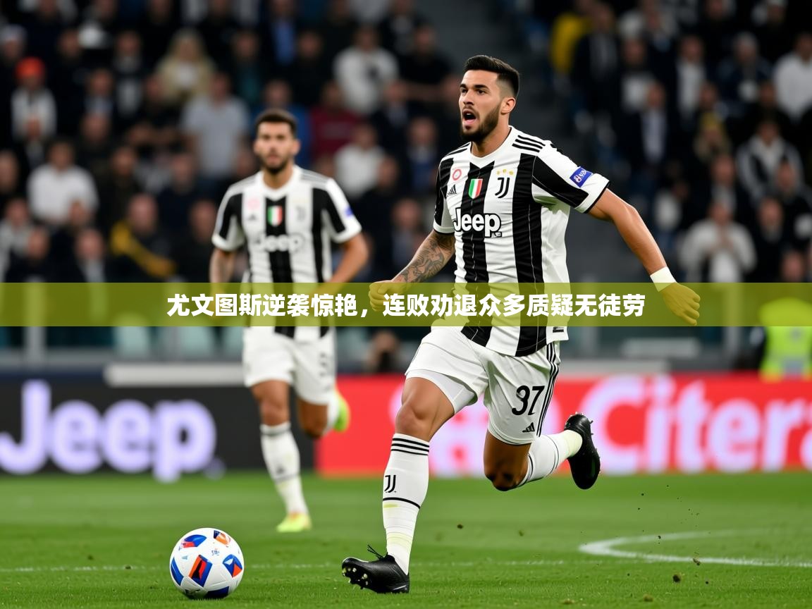 2026乐鱼体育官网尤文图斯逆袭惊艳，连败劝退众多质疑无徒劳  第2张