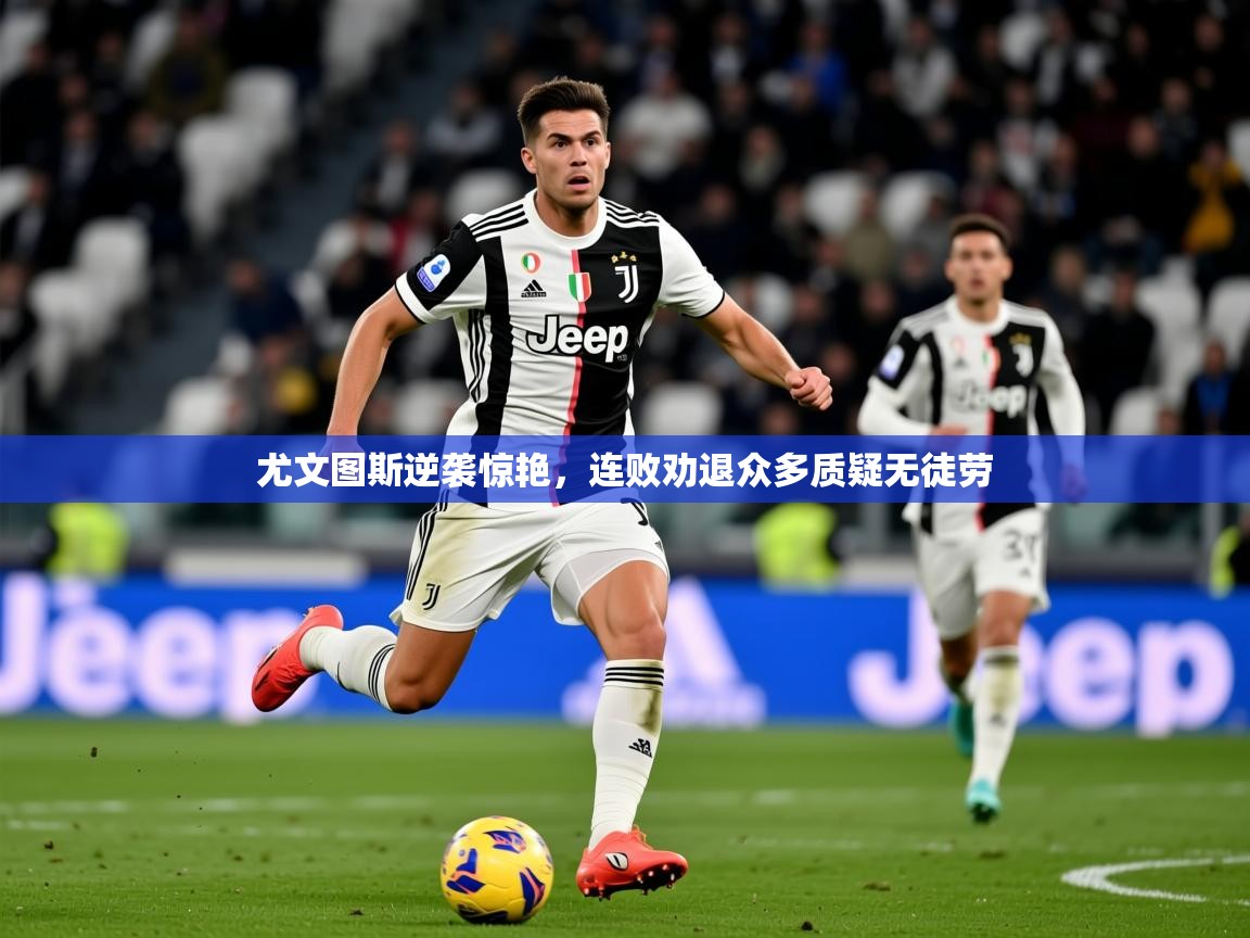 2026乐鱼体育官网尤文图斯逆袭惊艳，连败劝退众多质疑无徒劳  第4张