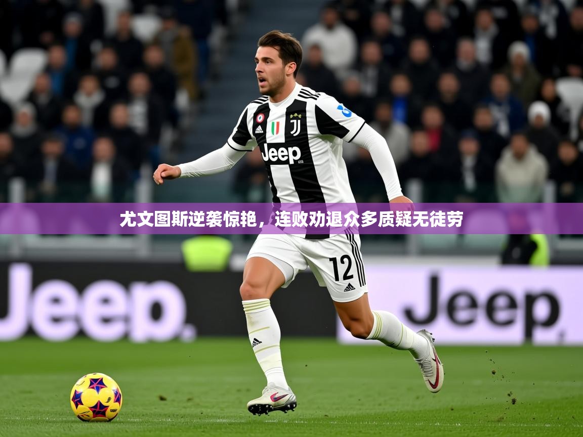 2026乐鱼体育官网尤文图斯逆袭惊艳，连败劝退众多质疑无徒劳  第3张
