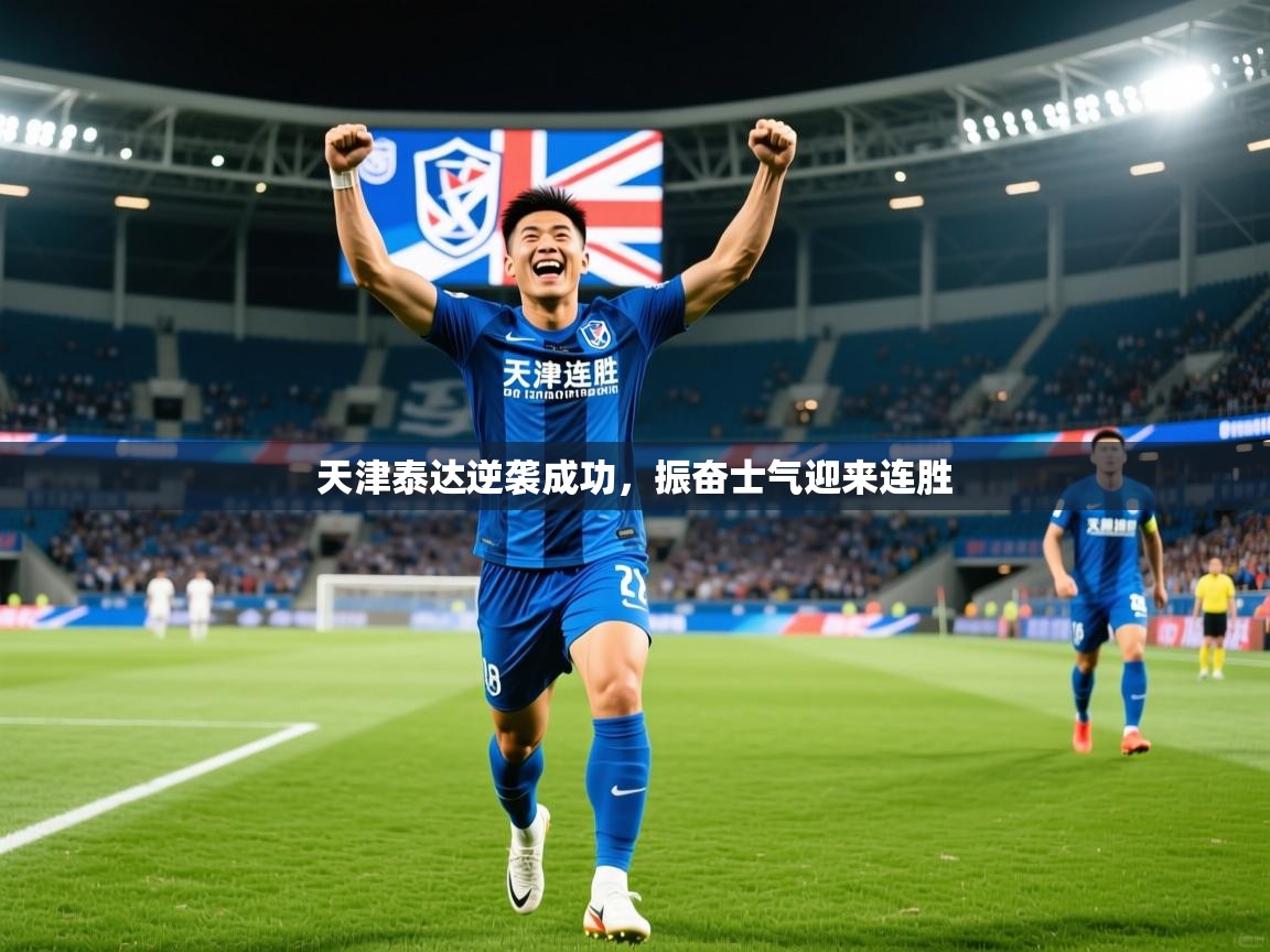 2026乐鱼体育在线登陆天津泰达逆袭成功,振奋士气迎来连胜 第4张